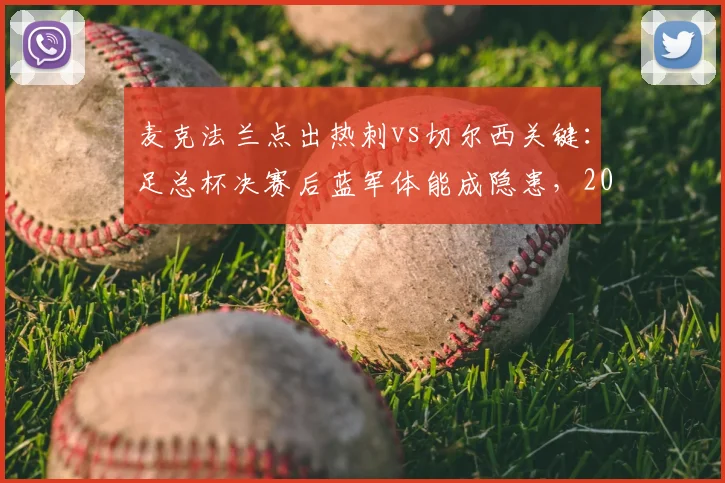 麦克法兰点出热刺vs切尔西关键：足总杯决赛后蓝军体能成隐患，2026英超对决前瞻