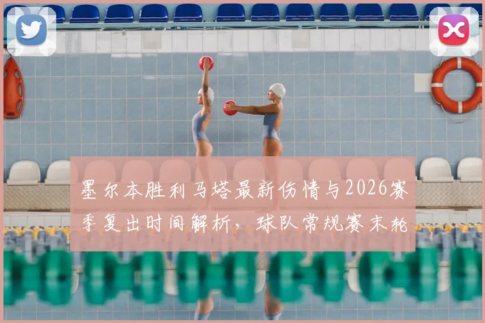 墨尔本胜利马塔最新伤情与2026赛季复出时间解析，球队常规赛末轮能否迎回核心外援？