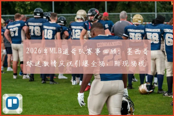 2026年MLB道奇队赛事回顾：墨西哥球迷激情庆祝引爆全场，附现场视频集锦与球迷文化解析
