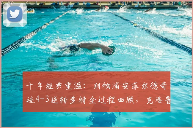 十年经典重温：利物浦安菲尔德奇迹4-3逆转多特全过程回顾，克洛普激情之夜再现