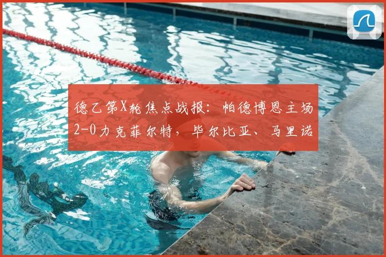 德乙第X轮焦点战报：帕德博恩主场2-0力克菲尔特，毕尔比亚、马里诺建功，附双方战术解析与比赛录像链接