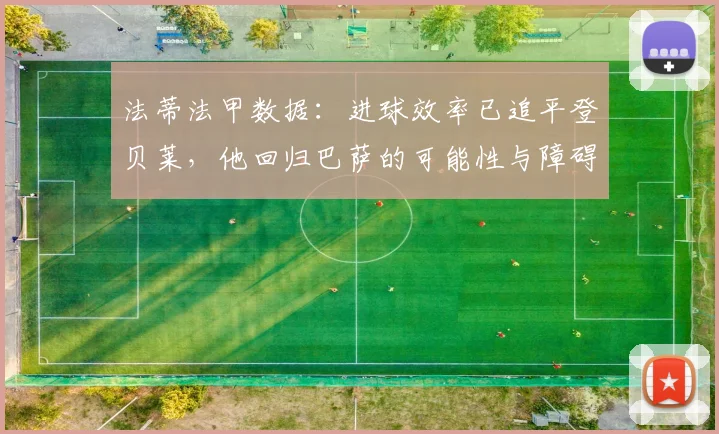 法蒂法甲数据：进球效率已追平登贝莱，他回归巴萨的可能性与障碍全解析
