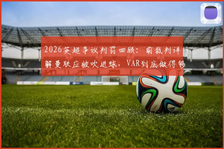 2026英超争议判罚回顾：前裁判详解曼联应被吹进球，VAR到底做得够不够好？