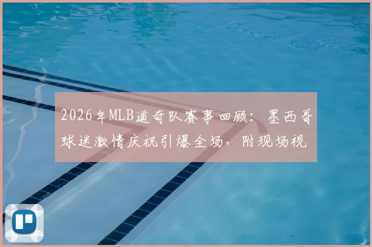 2026年MLB道奇队赛事回顾：墨西哥球迷激情庆祝引爆全场，附现场视频集锦与球迷文化解析