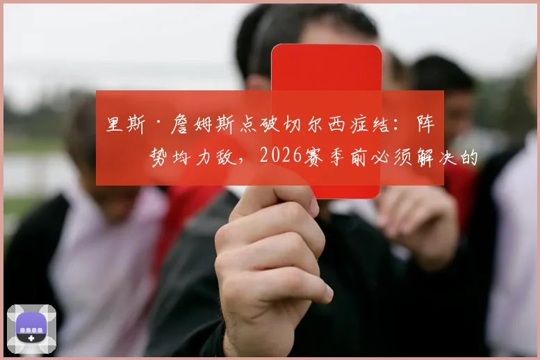 里斯·詹姆斯点破切尔西症结：阵容势均力敌，2026赛季前必须解决的稳定性难题