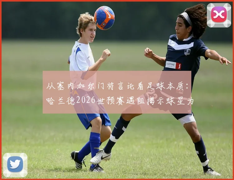 从塞内加尔门将言论看足球本质：哈兰德2026世预赛遇阻揭示球星为何离不开团队