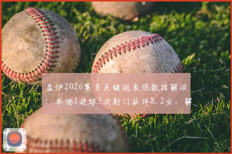 盖伊2026赛季关键战表现数据解读:单场1进球5次射门获评8.2分,解析其射门效率与战术价值
