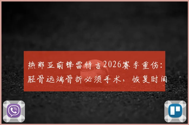 热那亚前锋雷特吉2026赛季重伤:胫骨远端骨折必须手术,恢复时间与对球队影响全解析