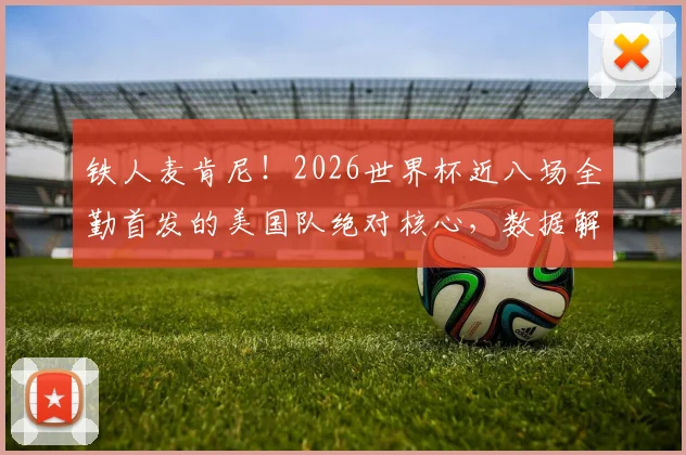 铁人麦肯尼！2026世界杯近八场全勤首发的美国队绝对核心，数据解读与作用分析