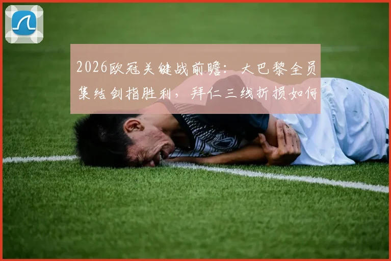 2026欧冠关键战前瞻：大巴黎全员集结剑指胜利，拜仁三线折损如何应对？