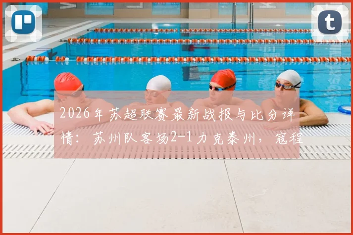 2026年苏超联赛最新战报与比分详情:苏州队客场2-1力克泰州,寇程、闫浩成为逆转关键先生
